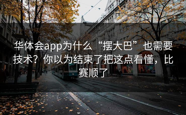 华体会app为什么“摆大巴”也需要技术？你以为结束了把这点看懂，比赛顺了