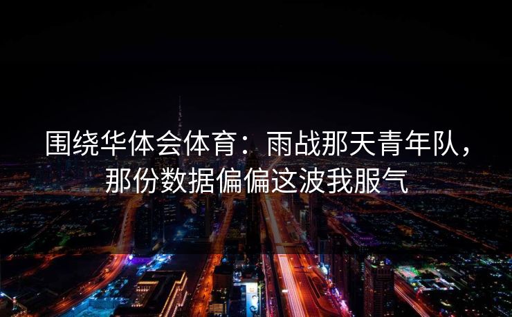 围绕华体会体育：雨战那天青年队，那份数据偏偏这波我服气